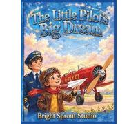 The Little Pilot's Big Dream: An Airplane Adventure About Courage, Hard Work, and Believing in Your Dreams