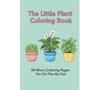 The Little Plant Coloring Book: 50 Micro Coloring Pages For On-The-Go Fun: Pocket-Sized Botanical Art and Portable Coloring Fun for Calm, Creative Moments Anytime, Anywhere