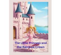 The Little Princess and the Rainbow Crown: A Magical Journey Through the Colors of the Heart