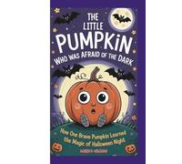 THE LiTTLE PUMPKiN WHO WAS AFRAID OF THE DARK: How One Brave Pumpkin Learned the Magic of Halloween Night