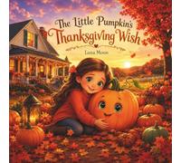THE LITTLE PUMPKIN'S THANKSGIVING WISH: A Heartwarming Autumn Picture Book for Kids About Gratitude, Family, and the True Meaning of Thanksgiving (Preschool Storytime)