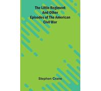 The Little Regiment and Other Episodes of the American Civil War