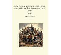 The Little Regiment, and Other Episodes of the American Civil War (Classic Books)