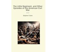 The Little Regiment, and Other Episodes of the American Civil War (Classic Books)