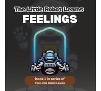 The Little Robot Learns Feelings: A Fun Emotional Intelligence Story for Kids Ages 4-8