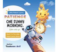 The Little Robot Learns Patience: A Heartwarming Story About Waiting, Self-Control, and Learning That Good Things Take Time for Kids