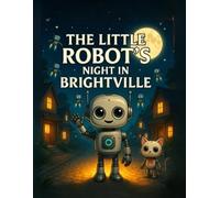 The Little Robot’s Night in Brightville: A Heartwarming Bedtime Adventure of Friendship, Curiosity, and Glowing Dreams (The Digital Soul: Bedtime Stories for Future Kids)