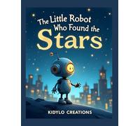 The Little Robot Who Found the Stars: A Heartwarming Bedtime Story About Courage and Discovering the Beauty of the Night (Little Lights Storybooks)