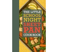 The Little School Night Sheet Pan Cookbook for Busy Families of Four or More: Quick, Easy, and Budget-Friendly One-Pan Dinners for Busy Weeknights with Simple Prep and Fast Cleanup
