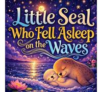 The Little Seal Who Fell Asleep on the Waves: A Calming Ocean Bedtime Story About Gentle Waves, a Little Seal, and Falling Asleep (Sleepy Little Animals)