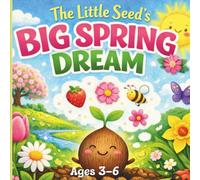 The Little Seed’s Big Spring Dream: A Gentle Springtime Picture Book About Patience, Growth, and Believing in Yourself for Kids Ages 3-6
