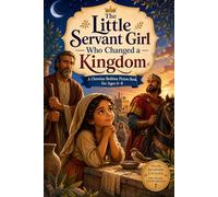 The Little Servant Girl Who Changed a Kingdom: A Christian Bedtime Picture Book for Ages 6-8