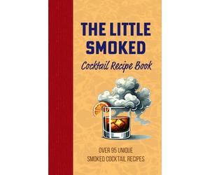 The Little Smoked Cocktail Mix Drink Recipe Book: Over 95 Unique Twists on Cocktails and Alcoholic Beverages, Exploring Mixology in the Versatile ... for Your Dad, Grandpa, Uncle or Husband