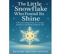 The Little Snowflake Who Found Its Shine: A Heartwarming Story of Courage, Kindness, and Being Uniquely You