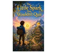 The Little Spark That Wouldn't Quit: A Story about courage, kindness, and never giving up