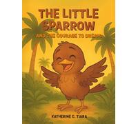 The Little Sparrow and the Courage to Dream: A Heartwarming Bedtime Picture Book About Courage, Believing in Yourself, and Following Your Dreams