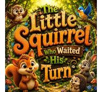The Little Squirrel Who Waited His Turn: A Heartwarming Story About Patience, Taking Turns, Respect, and Good Manners for Kids Ages 2-7 (Big Lessons for Little Animals)