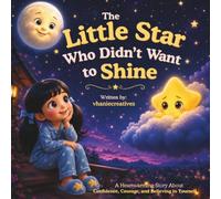 The Little Star Who Didn't Want to Shine: A Heartwarming Bedtime Story About Courage, Confidence, and Believing in Yourself