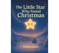 The Little Star Who Found Christmas: A Heartwarming Christmas Picture Book About Courage, Kindness, and the Magic of Believing