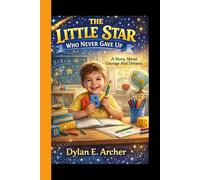 THE LITTLE STAR WHO NEVER GAVE UP: A Story About Courage And Dreams