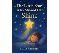 The Little Star Who Shared Her Shine: A Heartwarming Bedtime Story About Kindness and Believing in Yourself