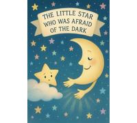 The Little Star Who Was Afraid of the Dark: A Sweet Bedtime Story About Overcoming Fear of the Dark