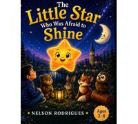 The Little Star Who Was Afraid to Shine: A Heartwarming Bedtime Story About Courage, Kindness, and Believing in Yourself