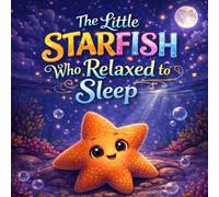The Little Starfish Who Relaxed to Sleep: A Calming Ocean Bedtime Story for Kids to Relax, Unwind, and Fall Asleep (Sleepy Little Animals)