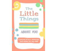 The Little Things I Love About You Book: A journal of love, memories, and wishes for my child