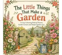 The Little Things That Make a Garden: A Cosy Colouring Book of Flowers, Garden Corners and Simple Outdoor Joys