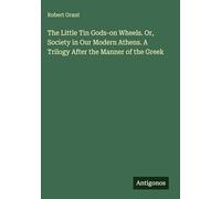The Little Tin Gods-on Wheels. Or, Society in Our Modern Athens. A Trilogy After the Manner of the Greek