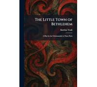 The Little Town of Bethlehem: A Play for the Christmastide in Three Parts