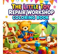 The Little Toy Repair Workshop Coloring Book: 40 Cozy Restoration Scenes with Teddy Bears, Trains, Rocking Horses, Wooden Toys, Tiny Tools, Gears, and More for Kids Ages 6-10