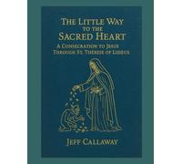 The Little Way to the Sacred Heart: A Consecration to Jesus Through Saint Therese of Lisieux: 10 (Jeff Callaway's 33 Day Consecration Series)