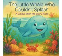 The Little Whale Who Couldn’t Splash: A Colour With Me Story Book | Includes Bonus Colouring Pages