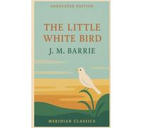 The Little White Bird (Meridian Classics Annotated Edition)