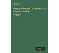 The Little White Bird; Or, Adventures in Kensington Gardens: in large print