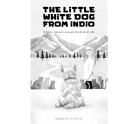 The Little White Dog From Indio: A Story About Love at the End of Life