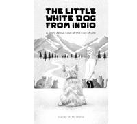 The Little White Dog From Indio: A Story About Love at the End of Life