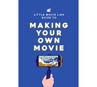 The Little White Lies Guide to Making Your Own Movie: In 39 Steps