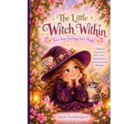 The Little Witch Within: Turn Your Feelings into Magic: A Magical Journey to Self-Love, Confidence, and Emotional Wisdom