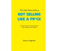 The Little Yellow Book of Not Selling Like a Pr*ck: A quick guide to the fundamentals of the Chapman Sales System