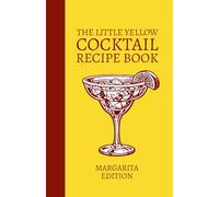 The Little Yellow Cocktail Recipe Book: Margarita Edition: Mix Drink Variations Featuring Classic, Spicy, Frozen, and Flavored Margarita Recipes for the Home Bar Library and Mixologists