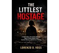 The Littlest Hostage: A Child Taken, One Family’s Relentless Fight to Bring Abigail Home: Survival, Advocacy, and the Cost of Waiting