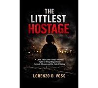 The Littlest Hostage: A Child Taken, One Family’s Relentless Fight to Bring Abigail Home: Survival, Advocacy, and the Cost of Waiting