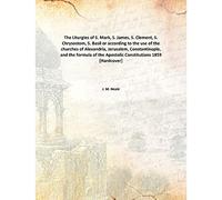 The Liturgies of S. Mark, S. James, S. Clement, S. Chrysostom, S. Basil or according to the use of the churches of Alexandria, Jerusalem, Constantinople, and the formula of the Apostolic Constitutions 1859 [Hardcover]