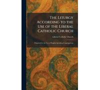 The Liturgy According to the Use of the Liberal Catholic Church: Prepared for the Use of English-Speaking Congregations