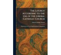 The Liturgy According to the Use of the Liberal Catholic Church: Prepared for the Use of English-Speaking Congregations