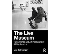 The Live Museum: Performance and Art Institutions in 1970s America