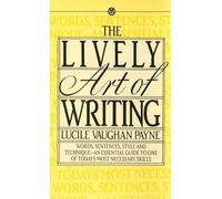 The Lively Art of Writing: Words, Sentences, Style and Technique -- an Essential Guide to One of Today's Most Necessary Skills
